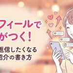 プロフィールで差がつく！男性が返信したくなる自己紹介の書き方